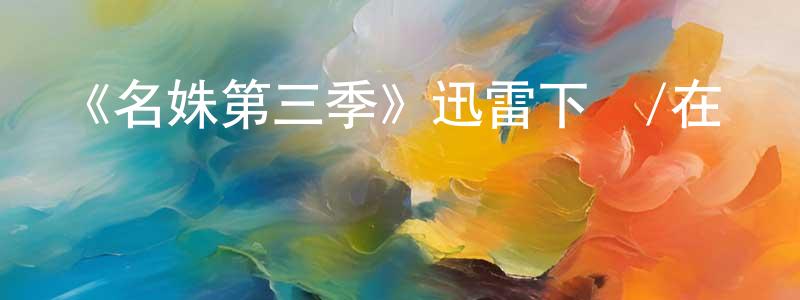 程志威發布《名姝第三季》迅雷下載/在線觀看-都市情感-美劇天堂